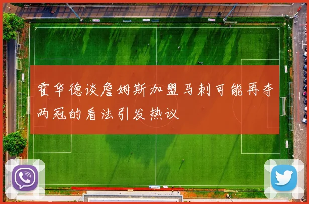 霍华德谈詹姆斯加盟马刺可能再夺两冠的看法引发热议