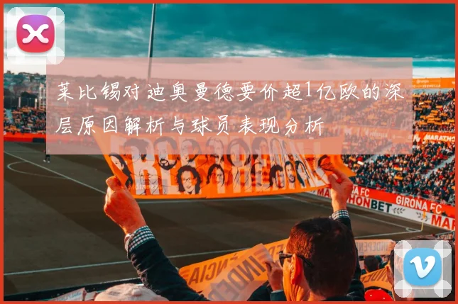 莱比锡对迪奥曼德要价超1亿欧的深层原因解析与球员表现分析