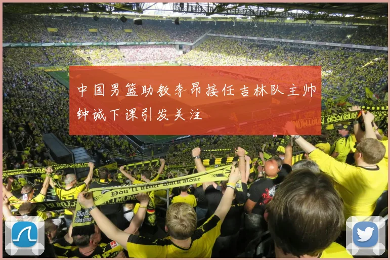 中国男篮助教李昂接任吉林队主帅钟诚下课引发关注