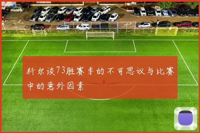 科尔谈73胜赛季的不可思议与比赛中的意外因素