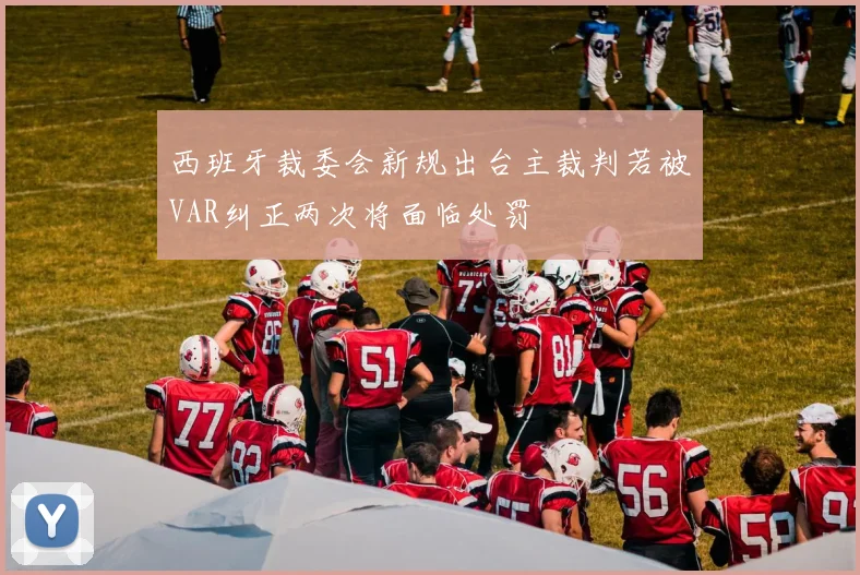 西班牙裁委会新规出台主裁判若被VAR纠正两次将面临处罚