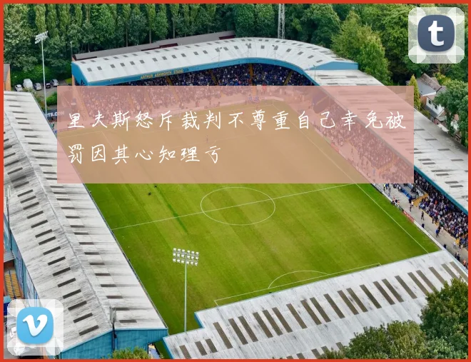 里夫斯怒斥裁判不尊重自己幸免被罚因其心知理亏