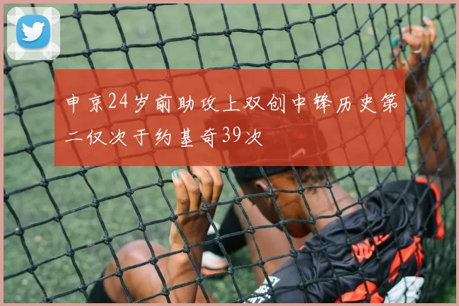申京24岁前助攻上双创中锋历史第二仅次于约基奇39次