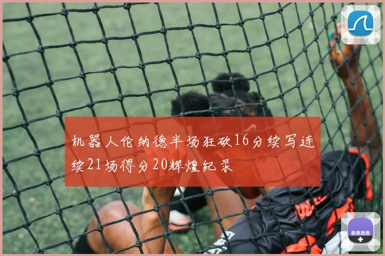 机器人伦纳德半场狂砍16分续写连续21场得分20辉煌纪录