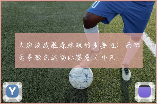 文班谈战胜森林狼的重要性：西部竞争激烈这场比赛意义非凡
